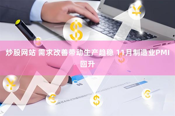 炒股网站 需求改善带动生产趋稳 11月制造业PMI回升